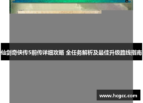 仙剑奇侠传5前传详细攻略 全任务解析及最佳升级路线指南